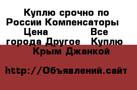 Куплю срочно по России Компенсаторы › Цена ­ 90 000 - Все города Другое » Куплю   . Крым,Джанкой